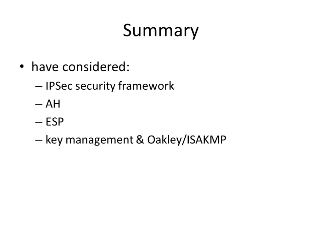 Summary have considered: IPSec security framework AH ESP key management & Oakley/ISAKMP